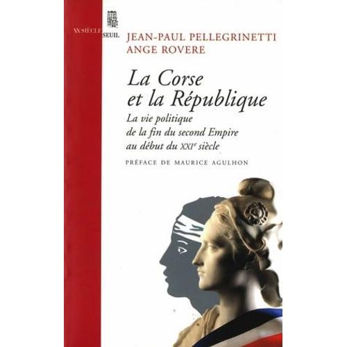 La Corse Et La République. La Vie Politique, De La Fin Du Second Empire Au Début Du Xxie Siècle