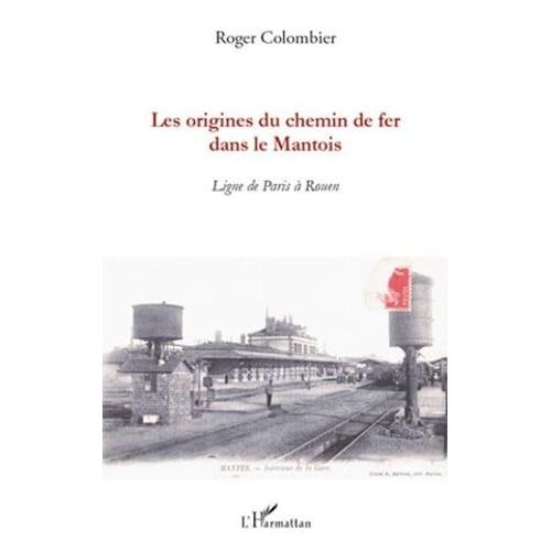 Les Origines Du Chemin De Fer Dans Le Mantois: Ligne De Paris À Rouen