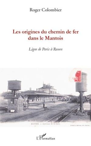 Les Origines Du Chemin De Fer Dans Le Mantois: Ligne De Paris À Rouen