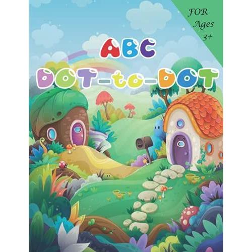 Abc Dot-To-Dots Workbook Ages 3+: Preschool To Kindergarten, Colors, Shapes, Alphabet, Pre-Writing, Phonics, Following Directions,