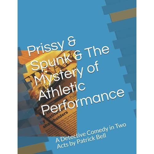 Prissy & Spunk & The Mystery Of Athletic Performance: A Detective Comedy In Two Acts By Patrick Bell