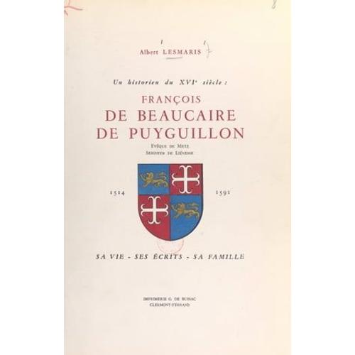 Un Historien Du Xvie Siècle : François De Beaucaire De Puyguillon, Évêque De Metz, Seigneur De Liénesse, 1514-1591