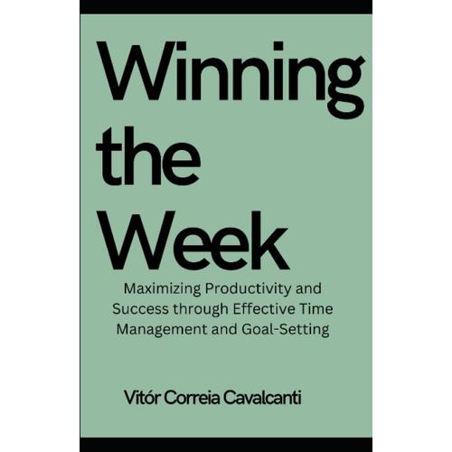 Winning The Week: Maximizing Productivity And Success Through Effective Time Management And Goal-Setting