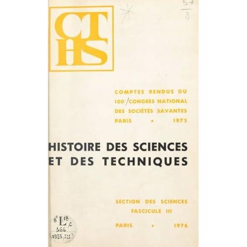 Comptes-Rendus Du 100e Congrès National Des Sociétés Savantes, Paris 1975, Section Des Sciences Et Des Techniques (3). Histoire Des Sciences Et Des Techniques