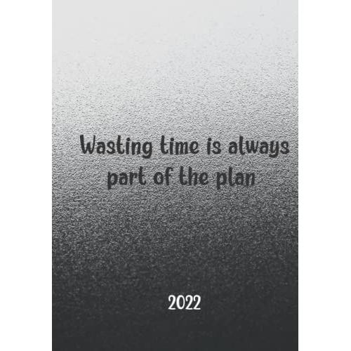 Wasting Time Is Always Part Of The Plan: Dated Weekly And Monthly Planner, January 2022 - December 2022