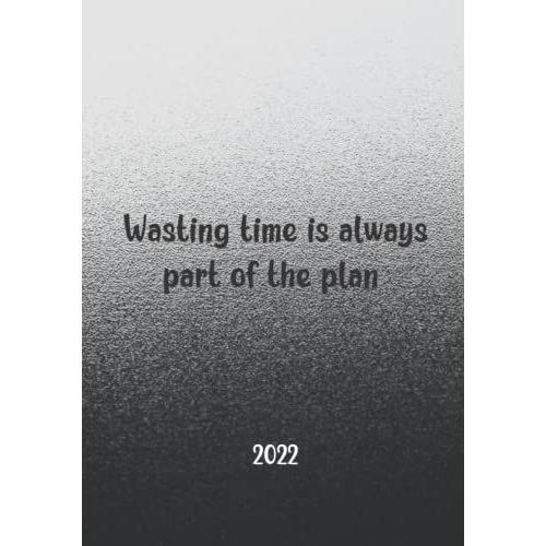 Wasting Time Is Always Part Of The Plan: Dated Weekly And Monthly Planner, January 2022 - December 2022