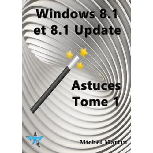 Windows 8.1 Astuces Tome 1