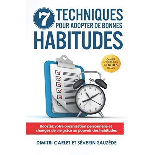 7 Techniques Pour Adopter De Bonnes Habitudes: Boostez Votre Organisation Personnelle Et Changez De Vie Grâce Au Pouvoir Des Habitudes