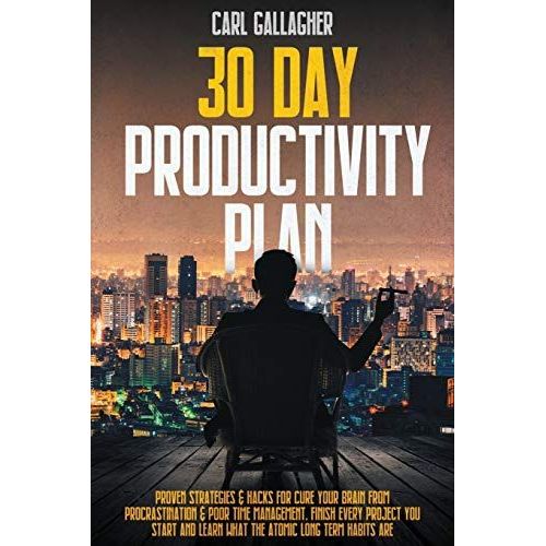 30 Day Productivity Plan: Proven Strategies And Hacks For Cure Your Brain From Procrastination And Poor Time Management. Finish Every Project Yo