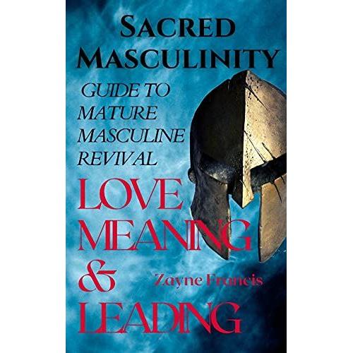 Sacred Masculinity: Guide To Mature Masculine Revival In Love, Meaning, And Leading