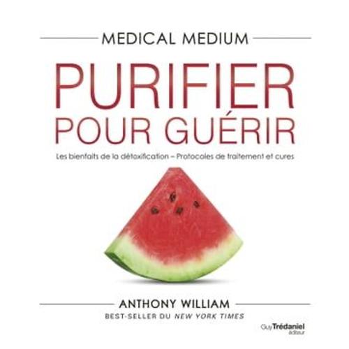 Medical Medium Purifier Pour Guérir - Les Bienfaits De La Détoxification - Protocoles De Traitement