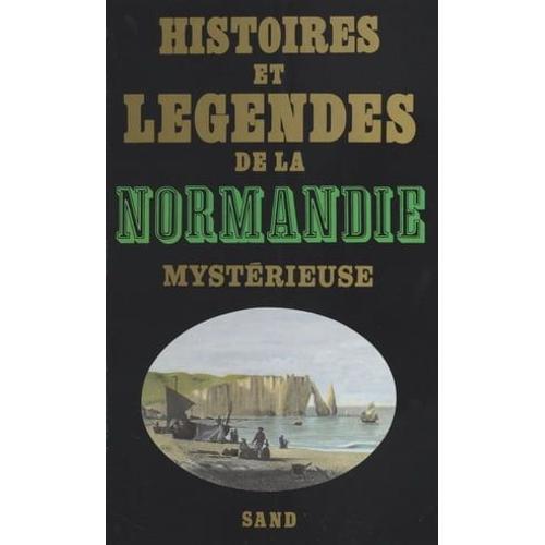 Histoires Et Légendes De La Normandie Mystérieuse