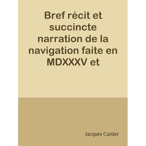 Bref Récit Et Succincte Narration De La Navigation Faite En Mdxxxv Et Mdxxxvi Par Le Capitaine Jacques Cartier Aux Îles De Canada, Hochelaga, Saguenay Et Autres