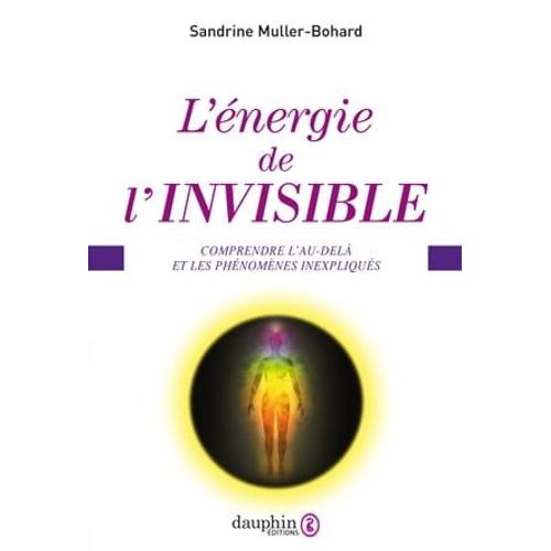 L'énergie De L'invisible. Comprendre L'au-Delà Et Les Phénomènes Inexpliqués