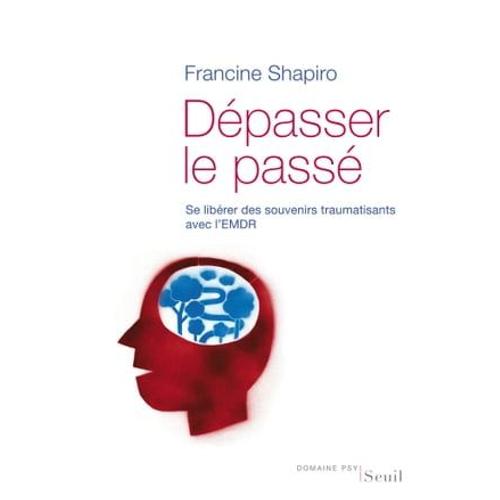 Dépasser Le Passé. Se Libérer Des Souvenirs Traumatisants Avec L'emdr