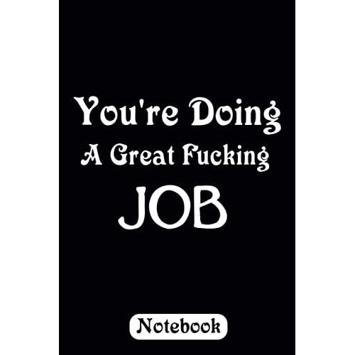 You're Doing A Great Fucking Job Funny Saying Humor Journal: Funny Sarcastic Notebooks For The Office-Perfect Sarcastic Appreciation Saying Humor Journal Gift / 6*9 In 120 Pages