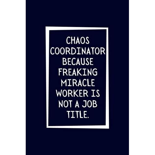 Chaos Coordinator Because Freaking Miracle Worker Is Not A Job Title.: Black Lined Notebook Journal For Family, Friends, & Co-Workers, 6"X 9" - 120 Pages