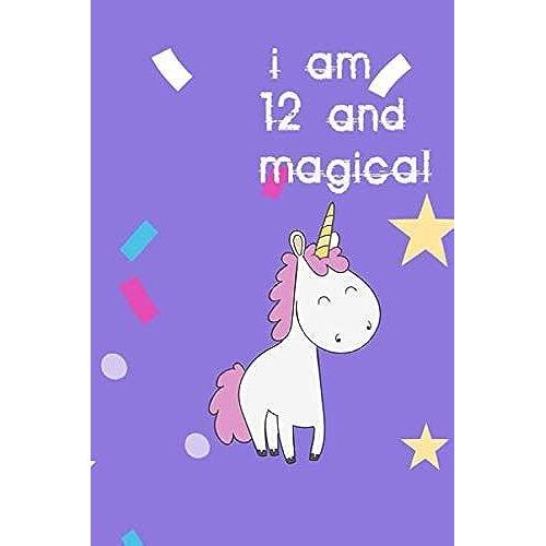 I Am 12 And Magical: Unicorn Journal Notebook Gift For Boy Or Girl 12 Year Old Birthday Gift For Girls 120 Pages 6 X 9