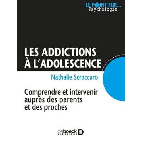 Les Addictions À L'adolescence : Comprendre Et Intervenir Auprès Des Parents Et Des Proches