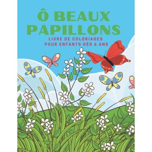 Ô Beaux Papillons - Livre De Coloriages Pour Enfants Dès 6 Ans: Superbe Cahier De Coloriages Pour Les Enfants - Idéal Vacances Et Voyages
