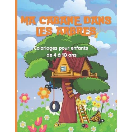Ma Cabane Dans Les Arbres : Coloriages Pour Enfants De 4 À 10 Ans: Superbe Cahier De Coloriages Pour Les Enfants - Idéal Vacances Et Voyages