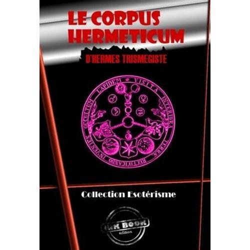 Le Corpus Hermeticum D'hermès Trismégiste [Édition Intégrale Revue Et Mise À Jour]