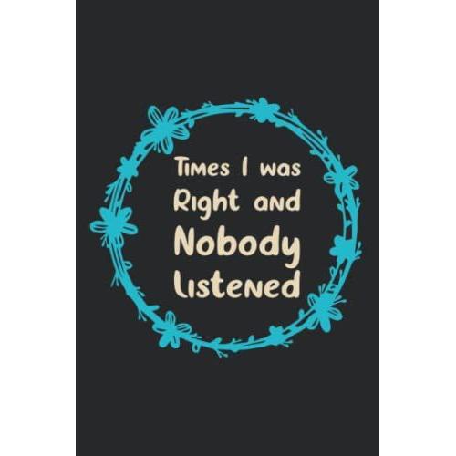 Times I Was Right And Nobody Listened Notebook: Blank Lined Journal For Women Or Men, The Office Notebook Gift For Co-Workers, Work From House, Funny Boss Gifts For Coworker Meetings, 6"X9", 120 Pages