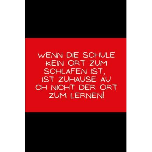 Wenn Die Schule Kein Ort Zum Schlafen Ist, Ist Zu Hause Auch Nicht Der Ort Zum Lernen!: Lustiges Notizbuch Mit Spruch, Tolle Geschenkidee Für Das ... Oder Mitarbeiter - A5 Liniert , 120 Seiten