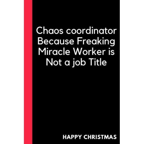 Chaos Coordinator Because Freaking Miracle Worker Is Not A Job Title: Funny Gifts For Coworker Office Boss Team Work, 6 X 9 Inches , 120 Pages, Funny Office Notebooks , Christmas, Birthday Gift