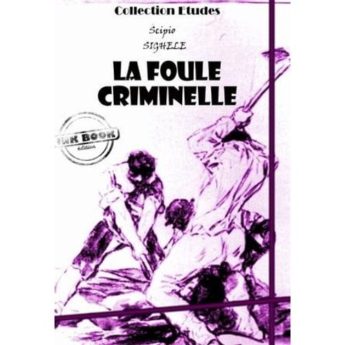 La Foule Criminelle - Essai De Psychologie Criminelle [Édition Intégrale Revue Et Mise À Jour]