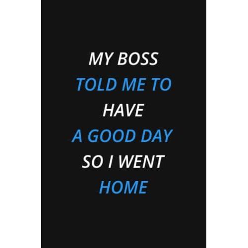 My Boss Told Me To Have A Good Day So I Went Home: Blank Lined Journal, 6x9 Inches, 120 Pages. Coworker Gag Gift Funny Office Notebook (Funny Office Journals)