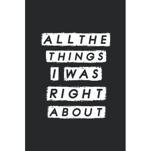 All The Things I Was Right About: Blank Lined Journal Funny Notebook For Office Coworkers