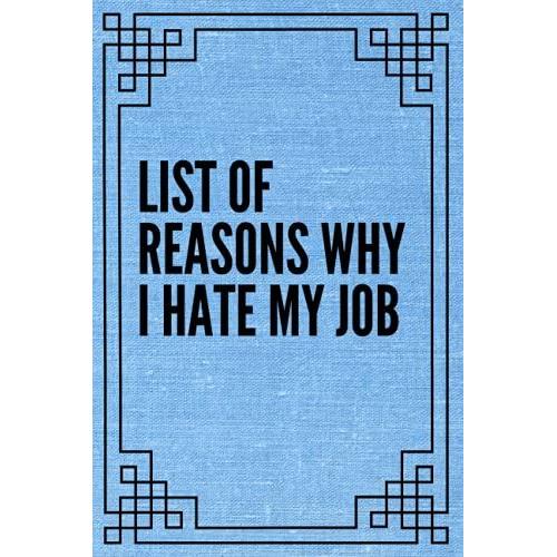 List Of Reasons Why I Hate My Job: Funny Gag Gift Notebook Journal For Co-Workers, Friends And Family | 6x9 Lined Notebook, 120 Pages (Funny Office Notebooks)