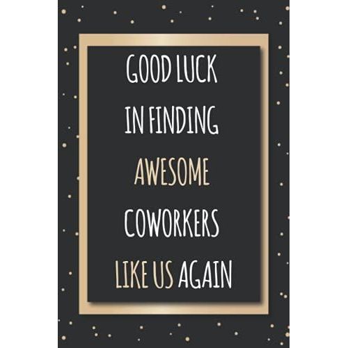 Good Luck In Finding Awesome Coworkers Like Us Again: Coworker Notebook, Employee Appreciation Gifts For Staff Members. (Funny Home Office Journal)