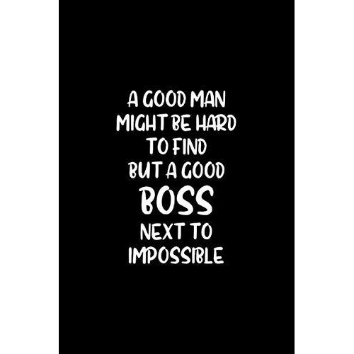 A Good Man Might Be Hard To Find But A Good Boss Next To Impossible: Funny Notebook For Desk. Blank Lined Humor Journal Office Diary. Birthday, Christmas Retirement Gift For Employer.