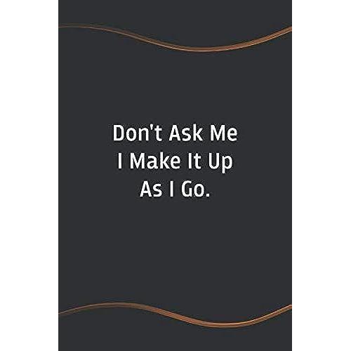 Don't Ask Me I Make It Up As I Go: Blank Lined Journal For Coworkers And Friends - Perfect Employee Appreciation Gift Idea (Funny Saying Notebooks)