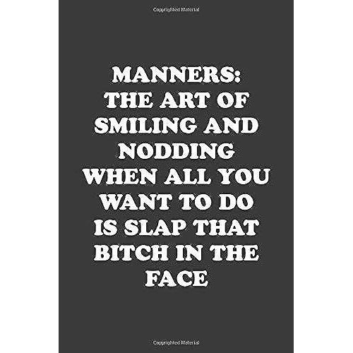 Manners: The Art Of Smiling And Nodding When All You Want To Do Is Slap That Bitch In The Face: Funny Notebook For Coworkers For The Office - Blank Lined Journal Mens Gag Gifts For Women