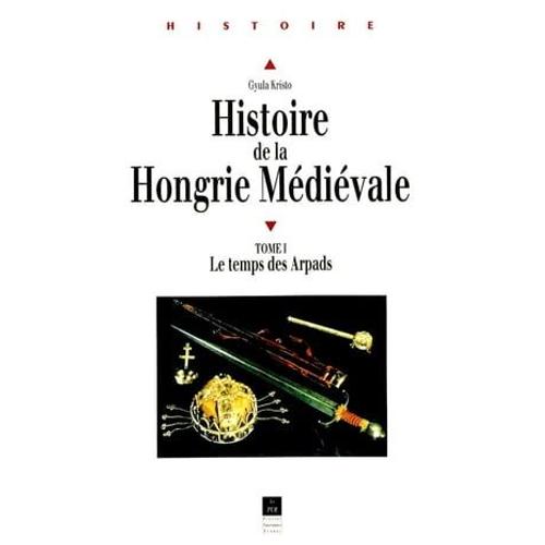Histoire De La Hongrie Médiévale. Tome I