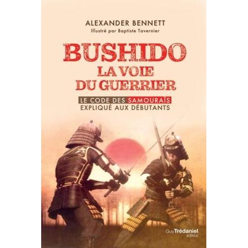 Bushido La Voie Du Guerrier - Le Code Des Samouraïs Expliqué Aux Débutants