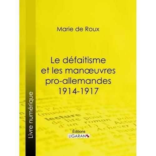 Le Défaitisme Et Les Manoeuvres Pro-Allemandes 1914-1917