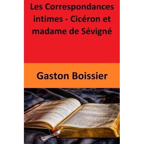 Les Correspondances Intimes - Cicéron Et Madame De Sévigné