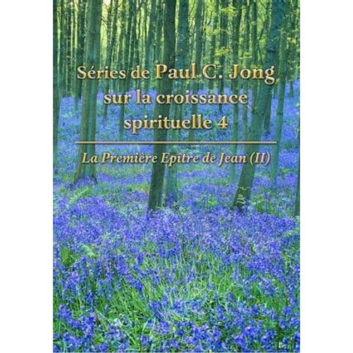 La Première Epître De Jean (Ii) - Séries De Paul C. Jong Sur La Croissance Spirituelle 4: