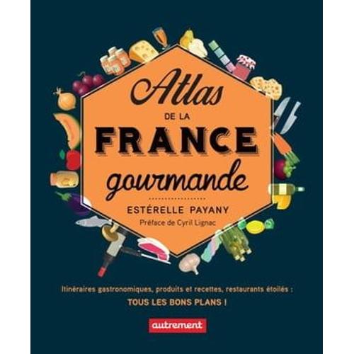 Atlas De La France Gourmande. Itinéraires Gastronomiques, Produits Et Recettes, Restaurants Étoilés