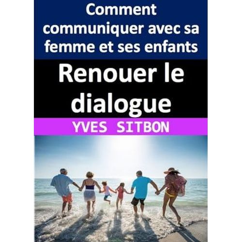 Renouer Le Dialogue : Comment Communiquer Avec Sa Femme Et Ses Enfants Après Des Années De Silence