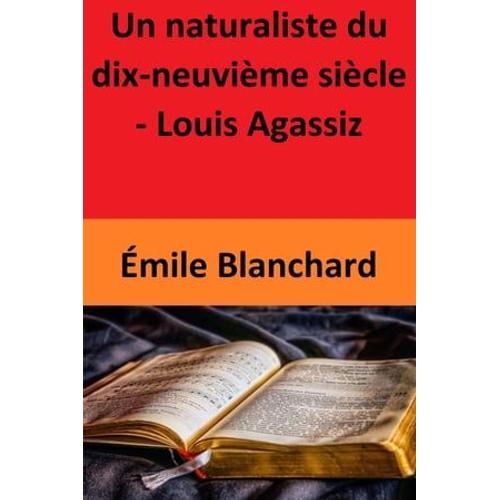 Un Naturaliste Du Dix-Neuvième Siècle - Louis Agassiz