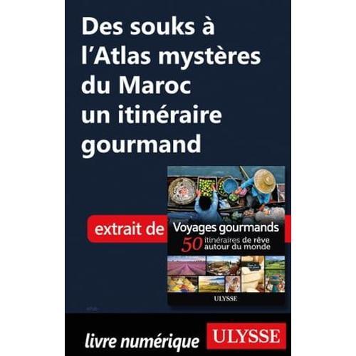 Des Souks À L'atlas Mystères Du Maroc - Un Itinéraire Gourmand