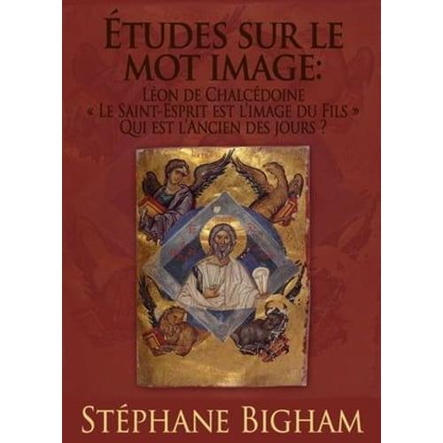 Études Sur Le Mot Image : Léon De Chalcédoine ; « Le Saint-Esprit Est L'image Du Fils » ; Qui Est L'ancien Des Jours ?