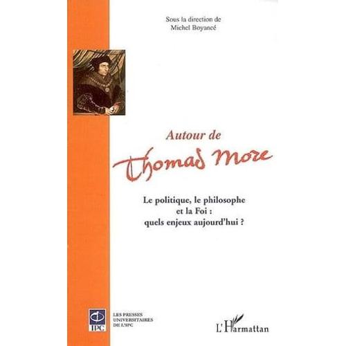 Autour De Thomas More: La Politique, Le Philosophe Et La Foi : Quels Enjeux Aujourd'hui ?