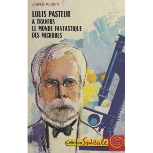 Louis Pasteur, À Travers Le Monde Fantastique Des Microbes