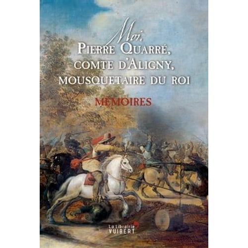 Moi, Pierre Quarré, Comte D'aligny, Mousquetaire Du Roi